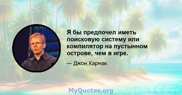 Я бы предпочел иметь поисковую систему или компилятор на пустынном острове, чем в игре.