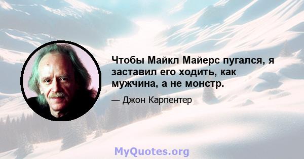 Чтобы Майкл Майерс пугался, я заставил его ходить, как мужчина, а не монстр.