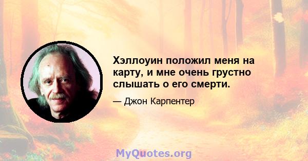 Хэллоуин положил меня на карту, и мне очень грустно слышать о его смерти.