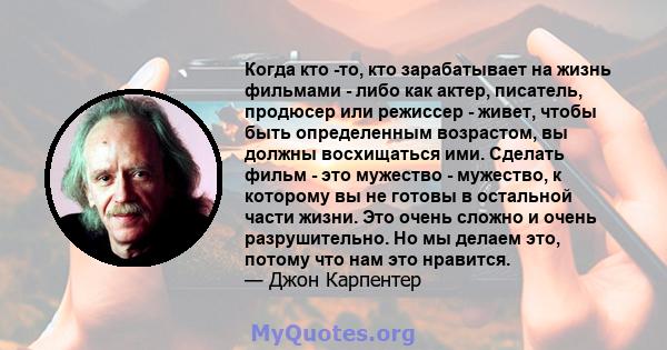 Когда кто -то, кто зарабатывает на жизнь фильмами - либо как актер, писатель, продюсер или режиссер - живет, чтобы быть определенным возрастом, вы должны восхищаться ими. Сделать фильм - это мужество - мужество, к