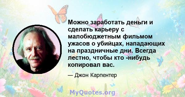 Можно заработать деньги и сделать карьеру с малобюджетным фильмом ужасов о убийцах, нападающих на праздничные дни. Всегда лестно, чтобы кто -нибудь копировал вас.