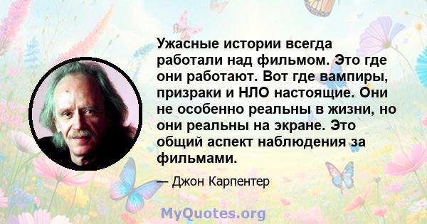 Ужасные истории всегда работали над фильмом. Это где они работают. Вот где вампиры, призраки и НЛО настоящие. Они не особенно реальны в жизни, но они реальны на экране. Это общий аспект наблюдения за фильмами.