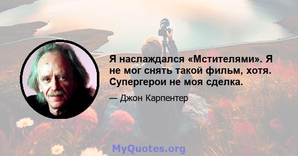 Я наслаждался «Мстителями». Я не мог снять такой фильм, хотя. Супергерои не моя сделка.