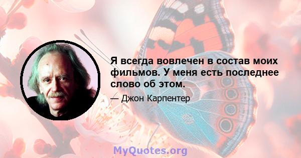 Я всегда вовлечен в состав моих фильмов. У меня есть последнее слово об этом.