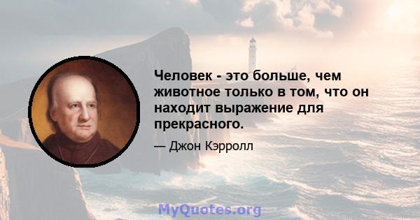 Человек - это больше, чем животное только в том, что он находит выражение для прекрасного.