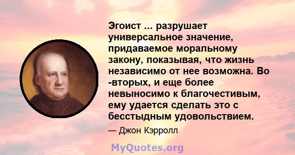 Эгоист ... разрушает универсальное значение, придаваемое моральному закону, показывая, что жизнь независимо от нее возможна. Во -вторых, и еще более невыносимо к благочестивым, ему удается сделать это с бесстыдным