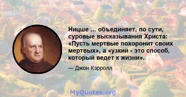 Ницше ... объединяет, по сути, суровые высказывания Христа: «Пусть мертвые похоронит своих мертвых», а «узкий - это способ, который ведет к жизни».