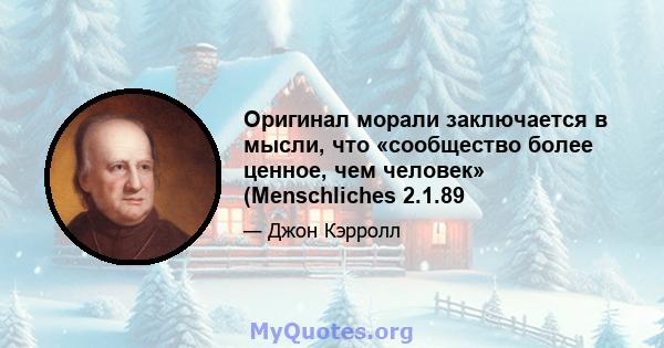 Оригинал морали заключается в мысли, что «сообщество более ценное, чем человек» (Menschliches 2.1.89