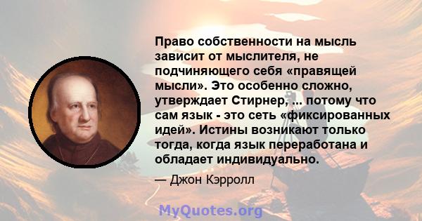 Право собственности на мысль зависит от мыслителя, не подчиняющего себя «правящей мысли». Это особенно сложно, утверждает Стирнер, ... потому что сам язык - это сеть «фиксированных идей». Истины возникают только тогда,