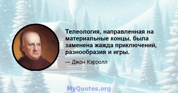 Телеология, направленная на материальные концы, была заменена жажда приключений, разнообразия и игры.