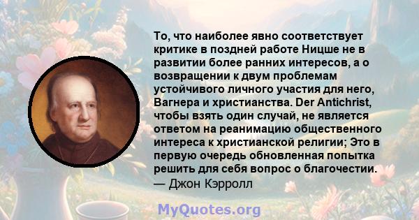 То, что наиболее явно соответствует критике в поздней работе Ницше не в развитии более ранних интересов, а о возвращении к двум проблемам устойчивого личного участия для него, Вагнера и христианства. Der Antichrist,