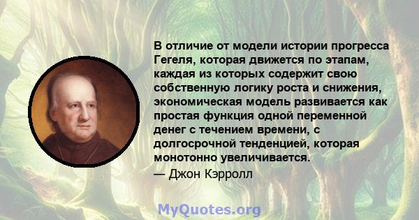 В отличие от модели истории прогресса Гегеля, которая движется по этапам, каждая из которых содержит свою собственную логику роста и снижения, экономическая модель развивается как простая функция одной переменной денег