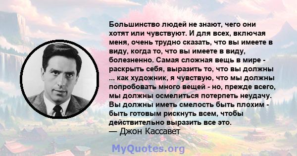 Большинство людей не знают, чего они хотят или чувствуют. И для всех, включая меня, очень трудно сказать, что вы имеете в виду, когда то, что вы имеете в виду, болезненно. Самая сложная вещь в мире - раскрыть себя,