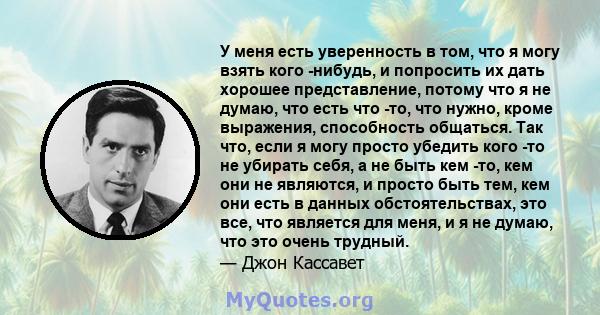 У меня есть уверенность в том, что я могу взять кого -нибудь, и попросить их дать хорошее представление, потому что я не думаю, что есть что -то, что нужно, кроме выражения, способность общаться. Так что, если я могу