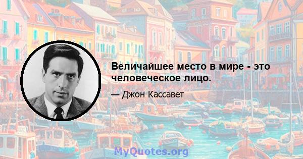 Величайшее место в мире - это человеческое лицо.