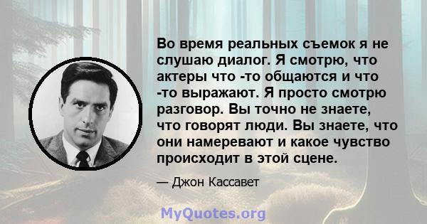 Во время реальных съемок я не слушаю диалог. Я смотрю, что актеры что -то общаются и что -то выражают. Я просто смотрю разговор. Вы точно не знаете, что говорят люди. Вы знаете, что они намеревают и какое чувство