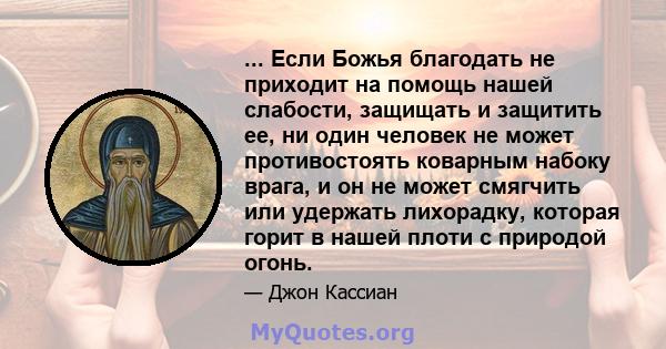 ... Если Божья благодать не приходит на помощь нашей слабости, защищать и защитить ее, ни один человек не может противостоять коварным набоку врага, и он не может смягчить или удержать лихорадку, которая горит в нашей