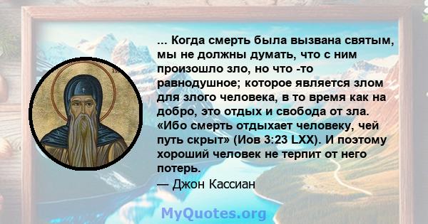 ... Когда смерть была вызвана святым, мы не должны думать, что с ним произошло зло, но что -то равнодушное; которое является злом для злого человека, в то время как на добро, это отдых и свобода от зла. «Ибо смерть