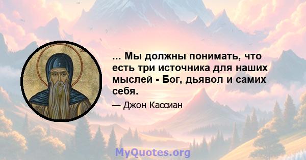 ... Мы должны понимать, что есть три источника для наших мыслей - Бог, дьявол и самих себя.