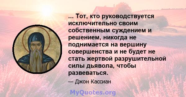 ... Тот, кто руководствуется исключительно своим собственным суждением и решением, никогда не поднимается на вершину совершенства и не будет не стать жертвой разрушительной силы дьявола, чтобы развеваться.