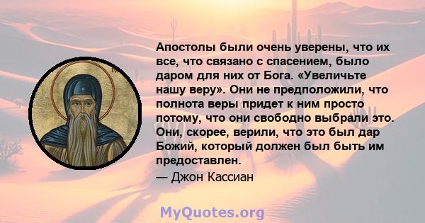 Апостолы были очень уверены, что их все, что связано с спасением, было даром для них от Бога. «Увеличьте нашу веру». Они не предположили, что полнота веры придет к ним просто потому, что они свободно выбрали это. Они,