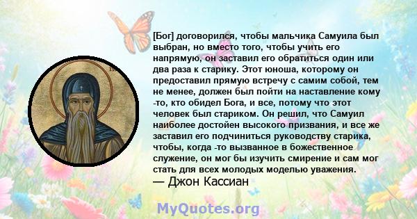 [Бог] договорился, чтобы мальчика Самуила был выбран, но вместо того, чтобы учить его напрямую, он заставил его обратиться один или два раза к старику. Этот юноша, которому он предоставил прямую встречу с самим собой,