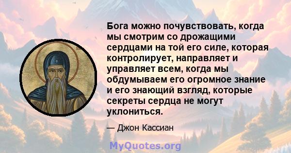 Бога можно почувствовать, когда мы смотрим со дрожащими сердцами на той его силе, которая контролирует, направляет и управляет всем, когда мы обдумываем его огромное знание и его знающий взгляд, которые секреты сердца