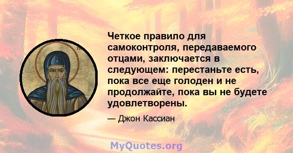 Четкое правило для самоконтроля, передаваемого отцами, заключается в следующем: перестаньте есть, пока все еще голоден и не продолжайте, пока вы не будете удовлетворены.