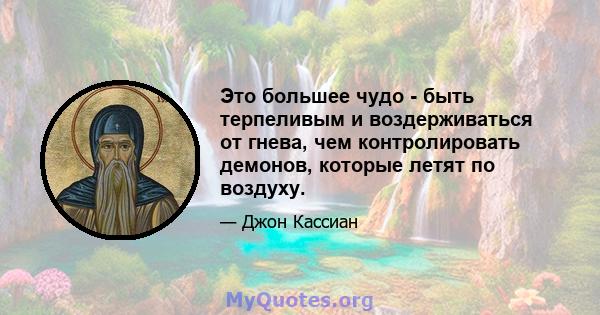 Это большее чудо - быть терпеливым и воздерживаться от гнева, чем контролировать демонов, которые летят по воздуху.