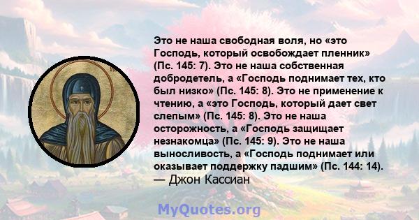 Это не наша свободная воля, но «это Господь, который освобождает пленник» (Пс. 145: 7). Это не наша собственная добродетель, а «Господь поднимает тех, кто был низко» (Пс. 145: 8). Это не применение к чтению, а «это