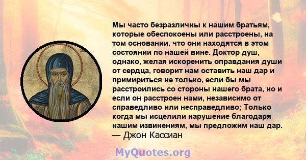 Мы часто безразличны к нашим братьям, которые обеспокоены или расстроены, на том основании, что они находятся в этом состоянии по нашей вине. Доктор душ, однако, желая искоренить оправдания души от сердца, говорит нам