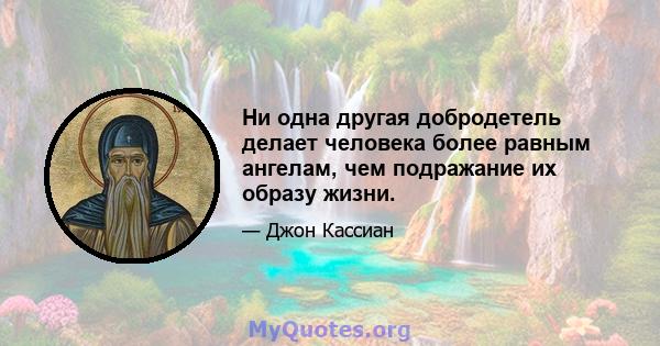 Ни одна другая добродетель делает человека более равным ангелам, чем подражание их образу жизни.