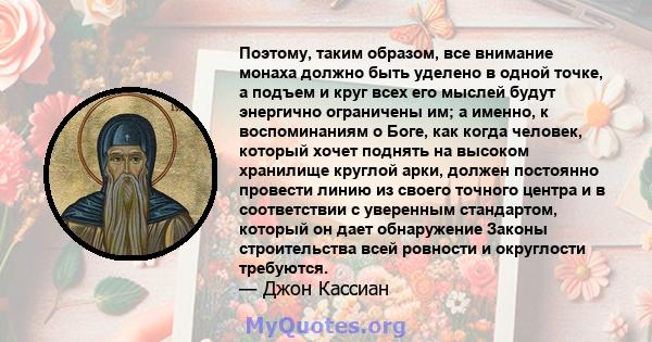 Поэтому, таким образом, все внимание монаха должно быть уделено в одной точке, а подъем и круг всех его мыслей будут энергично ограничены им; а именно, к воспоминаниям о Боге, как когда человек, который хочет поднять на 