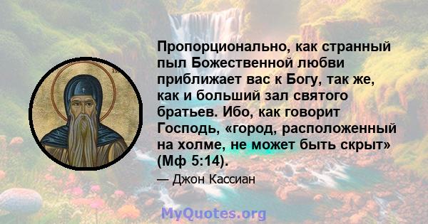 Пропорционально, как странный пыл Божественной любви приближает вас к Богу, так же, как и больший зал святого братьев. Ибо, как говорит Господь, «город, расположенный на холме, не может быть скрыт» (Мф 5:14).