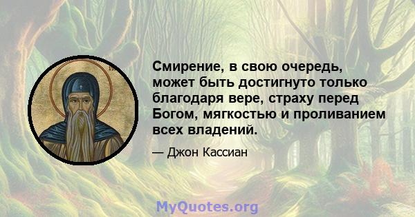 Смирение, в свою очередь, может быть достигнуто только благодаря вере, страху перед Богом, мягкостью и проливанием всех владений.