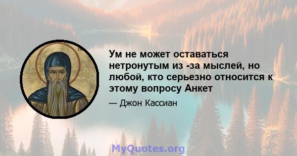 Ум не может оставаться нетронутым из -за мыслей, но любой, кто серьезно относится к этому вопросу Анкет