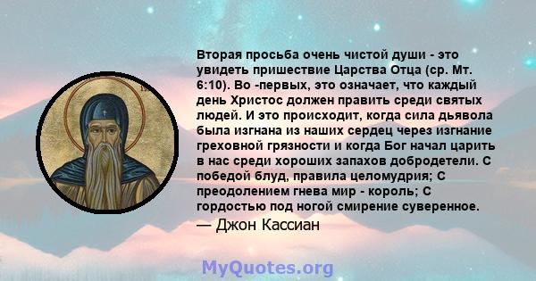 Вторая просьба очень чистой души - это увидеть пришествие Царства Отца (ср. Мт. 6:10). Во -первых, это означает, что каждый день Христос должен править среди святых людей. И это происходит, когда сила дьявола была