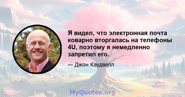 Я видел, что электронная почта коварно вторгалась на телефоны 4U, поэтому я немедленно запретил его.