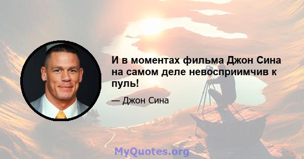 И в моментах фильма Джон Сина на самом деле невосприимчив к пуль!