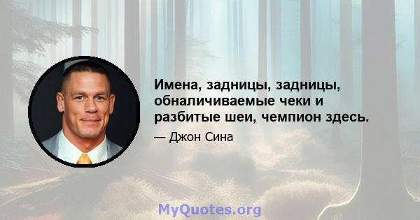 Имена, задницы, задницы, обналичиваемые чеки и разбитые шеи, чемпион здесь.