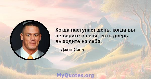 Когда наступает день, когда вы не верите в себя, есть дверь, выходите на себя.