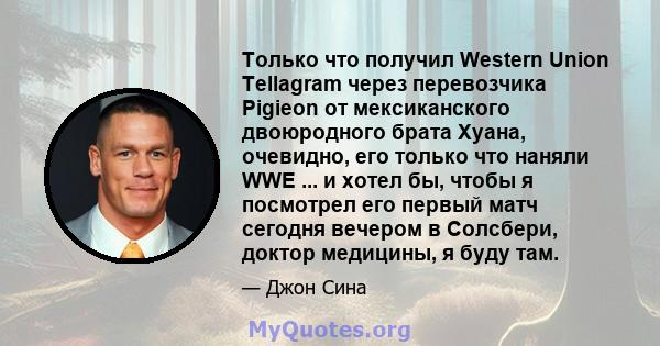 Только что получил Western Union Tellagram через перевозчика Pigieon от мексиканского двоюродного брата Хуана, очевидно, его только что наняли WWE ... и хотел бы, чтобы я посмотрел его первый матч сегодня вечером в