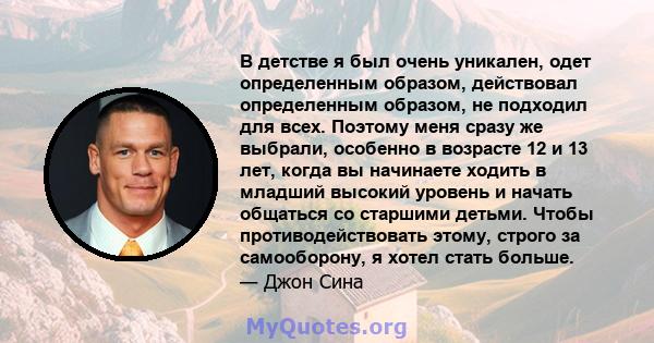 В детстве я был очень уникален, одет определенным образом, действовал определенным образом, не подходил для всех. Поэтому меня сразу же выбрали, особенно в возрасте 12 и 13 лет, когда вы начинаете ходить в младший