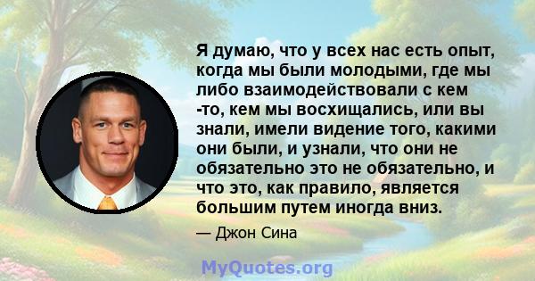 Я думаю, что у всех нас есть опыт, когда мы были молодыми, где мы либо взаимодействовали с кем -то, кем мы восхищались, или вы знали, имели видение того, какими они были, и узнали, что они не обязательно это не