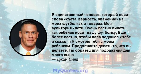 Я единственный человек, который носит слова «суета, верность, уважение» на моих футболках и товарах. Моя аудитория - дети. Очень лестно видеть, как ребенок носит вашу футболку; Еще более лестно, чтобы папа подошел к