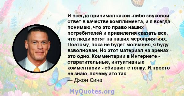 Я всегда принимал какой -либо звуковой ответ в качестве комплимента, и я всегда понимаю, что это право наших потребителей и привилегия сказать все, что люди хотят на наших мероприятиях. Поэтому, пока не будет молчания,