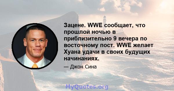 Зацене. WWE сообщает, что прошлой ночью в приблизительно 9 вечера по восточному пост. WWE желает Хуана удачи в своих будущих начинаниях.