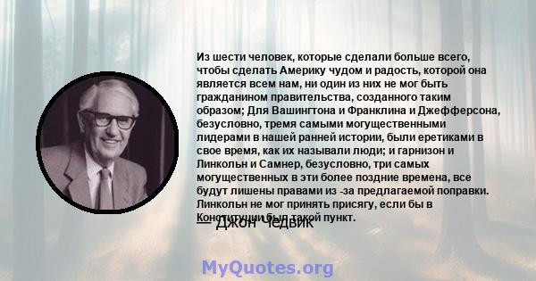 Из шести человек, которые сделали больше всего, чтобы сделать Америку чудом и радость, которой она является всем нам, ни один из них не мог быть гражданином правительства, созданного таким образом; Для Вашингтона и