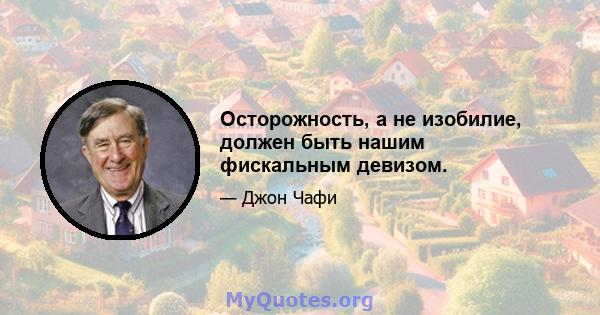 Осторожность, а не изобилие, должен быть нашим фискальным девизом.