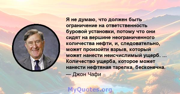 Я не думаю, что должен быть ограничение на ответственность буровой установки, потому что они сидят на вершине неограниченного количества нефти, и, следовательно, может произойти взрыв, который может нанести неисчислимый 